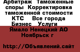 Арбитраж. Таможенные споры. Корректировка таможенной стоимости(КТС) - Все города Бизнес » Услуги   . Ямало-Ненецкий АО,Ноябрьск г.